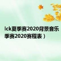 lck夏季赛2020背景音乐（lck夏季赛2020赛程表）