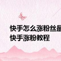 快手怎么涨粉丝最快：快手涨粉教程