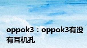 oppok3：oppok3有没有耳机孔