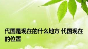 代国是现在的什么地方 代国现在的位置