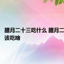 腊月二十三吃什么 腊月二十三应该吃啥