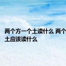 两个方一个土读什么 两个方一个土应该读什么