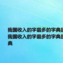 我国收入的字最多的字典是哪一部 我国收入的字最多的字典是康熙字典