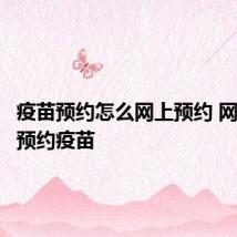 疫苗预约怎么网上预约 网上如何预约疫苗