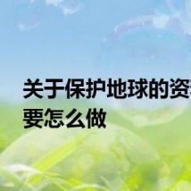 关于保护地球的资料 需要怎么做