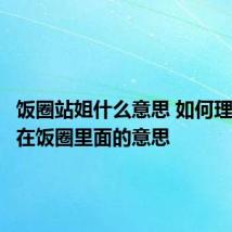 饭圈站姐什么意思 如何理解站姐在饭圈里面的意思