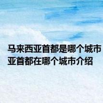 马来西亚首都是哪个城市 马来西亚首都在哪个城市介绍