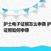 护士电子证照怎么申领 护士电子证照如何申领