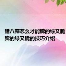 腊八蒜怎么才能腌的绿又脆 腊八蒜腌的绿又脆的技巧介绍