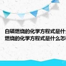 白磷燃烧的化学方程式是什么 白磷燃烧的化学方程式是什么怎样的