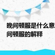 晚间顿服是什么意思 晚间顿服的解释