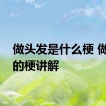 做头发是什么梗 做头发的梗讲解