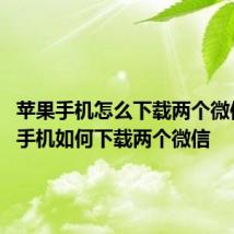 苹果手机怎么下载两个微信 苹果手机如何下载两个微信