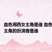血色湘西女主角是谁 血色湘西女主角的扮演者是谁