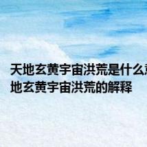 天地玄黄宇宙洪荒是什么意思 天地玄黄宇宙洪荒的解释