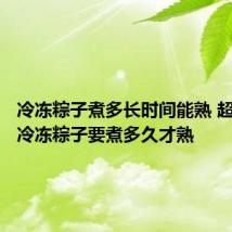 冷冻粽子煮多长时间能熟 超市买的冷冻粽子要煮多久才熟