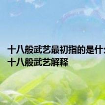 十八般武艺最初指的是什么意思 十八般武艺解释