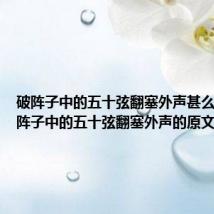 破阵子中的五十弦翻塞外声甚么意思 破阵子中的五十弦翻塞外声的原文及翻译