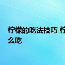 柠檬的吃法技巧 柠檬怎么吃