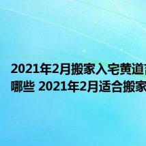 2021年2月搬家入宅黄道吉日有哪些 2021年2月适合搬家的日子