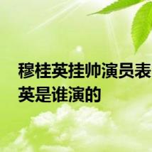穆桂英挂帅演员表 穆桂英是谁演的