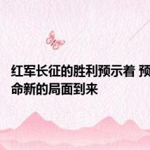 红军长征的胜利预示着 预示着革命新的局面到来