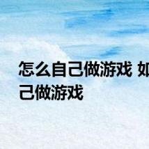 怎么自己做游戏 如何自己做游戏