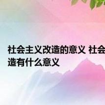 社会主义改造的意义 社会主义改造有什么意义