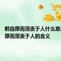 躬自厚而薄责于人什么意思 躬自厚而薄责于人的含义