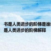 书是人类进步的阶梯是谁说的 书是人类进步的阶梯解释