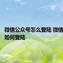 微信公众号怎么登陆 微信公众号如何登陆