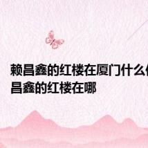 赖昌鑫的红楼在厦门什么位置 赖昌鑫的红楼在哪