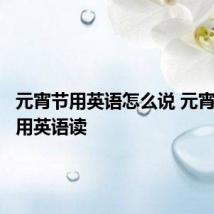 元宵节用英语怎么说 元宵节如何用英语读