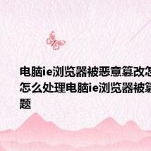 电脑ie浏览器被恶意篡改怎么解决 怎么处理电脑ie浏览器被篡改的问题