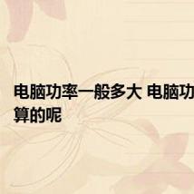 电脑功率一般多大 电脑功率怎么算的呢