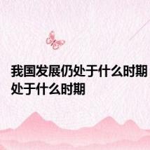 我国发展仍处于什么时期 发展仍处于什么时期