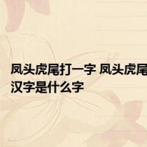 凤头虎尾打一字 凤头虎尾猜一个汉字是什么字