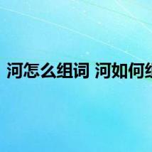 河怎么组词 河如何组词