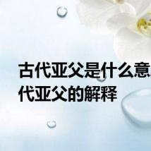 古代亚父是什么意思 古代亚父的解释