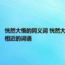 恍然大悟的同义词 恍然大悟意思相近的词语