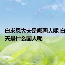 白求恩大夫是哪国人呢 白求恩大夫是什么国人呢
