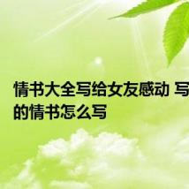 情书大全写给女友感动 写给女友的情书怎么写