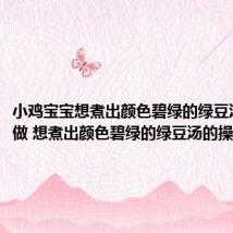 小鸡宝宝想煮出颜色碧绿的绿豆汤要怎么做 想煮出颜色碧绿的绿豆汤的操作