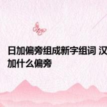 日加偏旁组成新字组词 汉字日能加什么偏旁