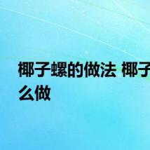 椰子螺的做法 椰子螺怎么做