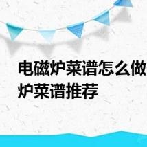 电磁炉菜谱怎么做 电磁炉菜谱推荐