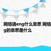 网络语eng什么意思 网络聊天eng的意思是什么