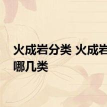 火成岩分类 火成岩分为哪几类