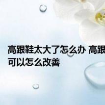 高跟鞋太大了怎么办 高跟鞋太大可以怎么改善