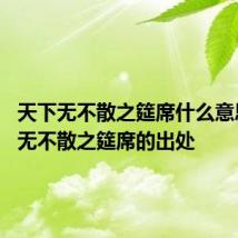 天下无不散之筵席什么意思 天下无不散之筵席的出处